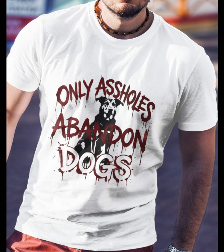 Only Assholes Abandon Dogs Animal Rescue Welfare T-Shirt