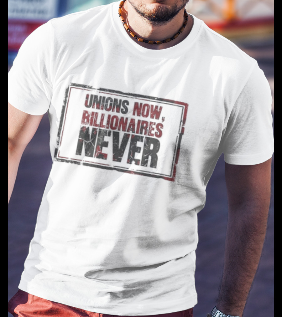 Unions Now Billionaires Never T-Shirt