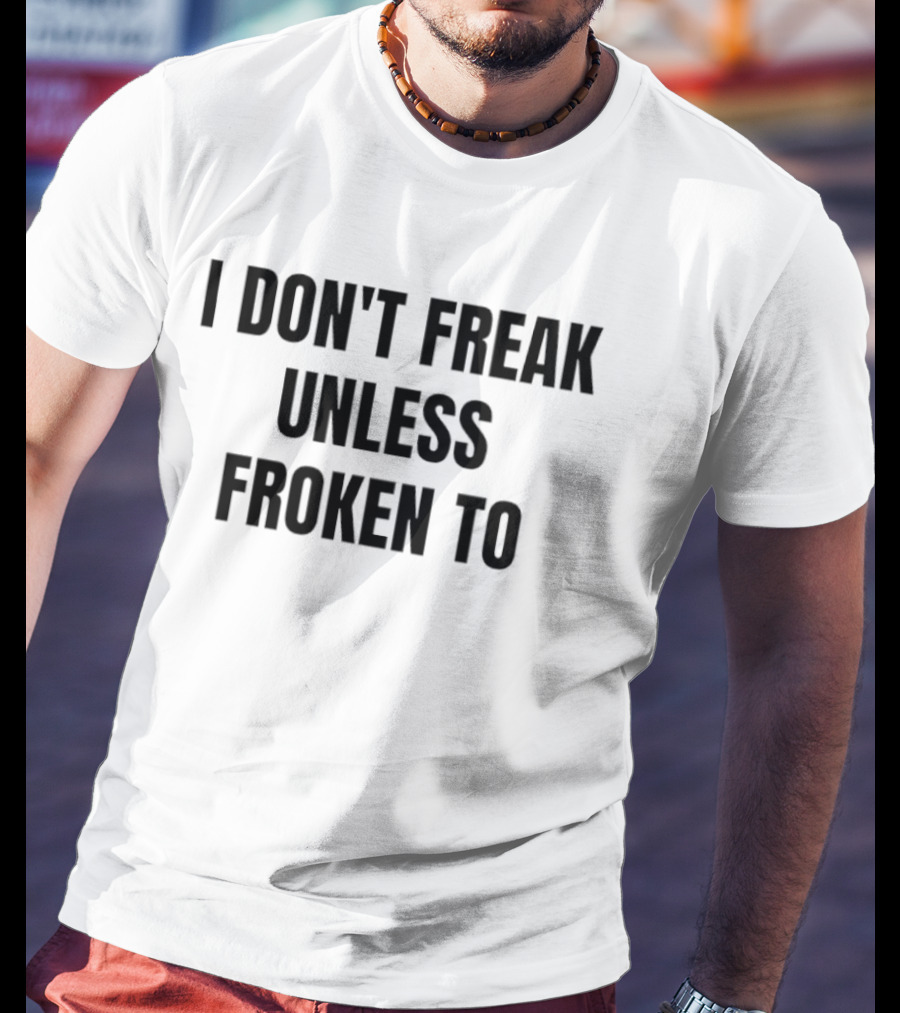 I Don't Freak Unless Froken To Sarcastic Humor T-Shirt