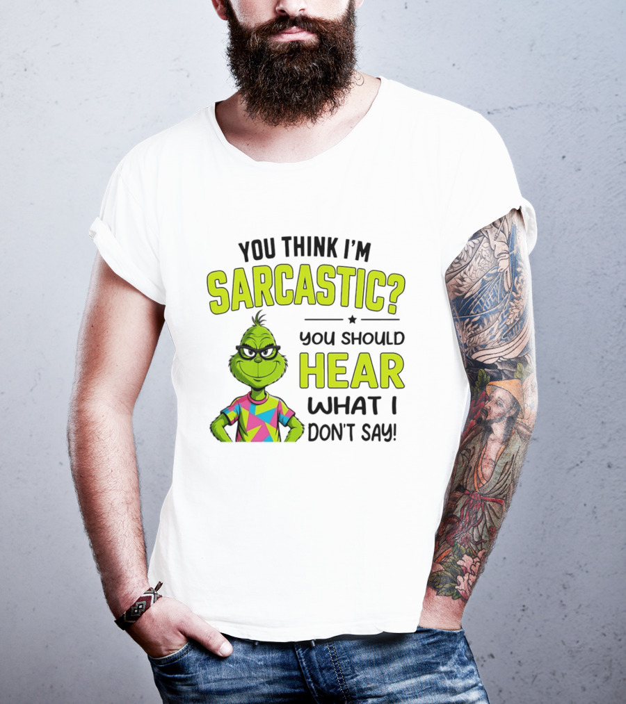 You Think I'm Sarcastic Grinch You Should Hear What I Don't Say T-Shirt