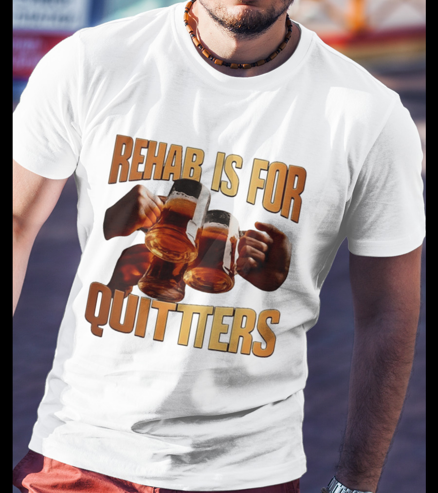 Rehab Is For Quitters Beer Drinking Cheers S T-Shirt