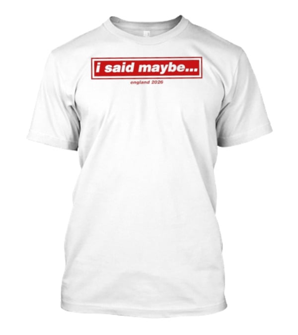 I Said Maybe England 2026 T-Shirt
