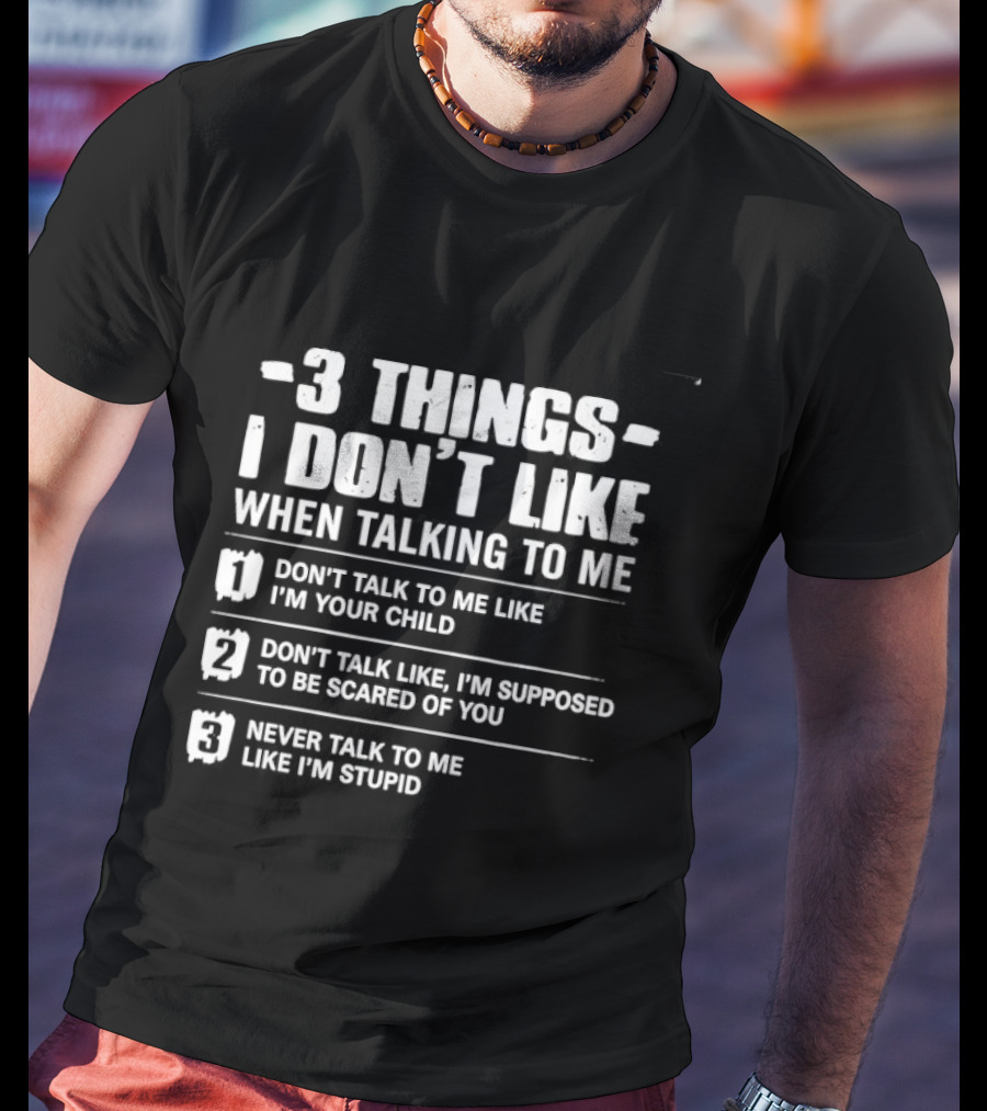 3 Things I Don't Like When Talking To Me Don't Talk To Me Like I'm Your Child Never Talk To Me Like I'm Stupid T-Shirt