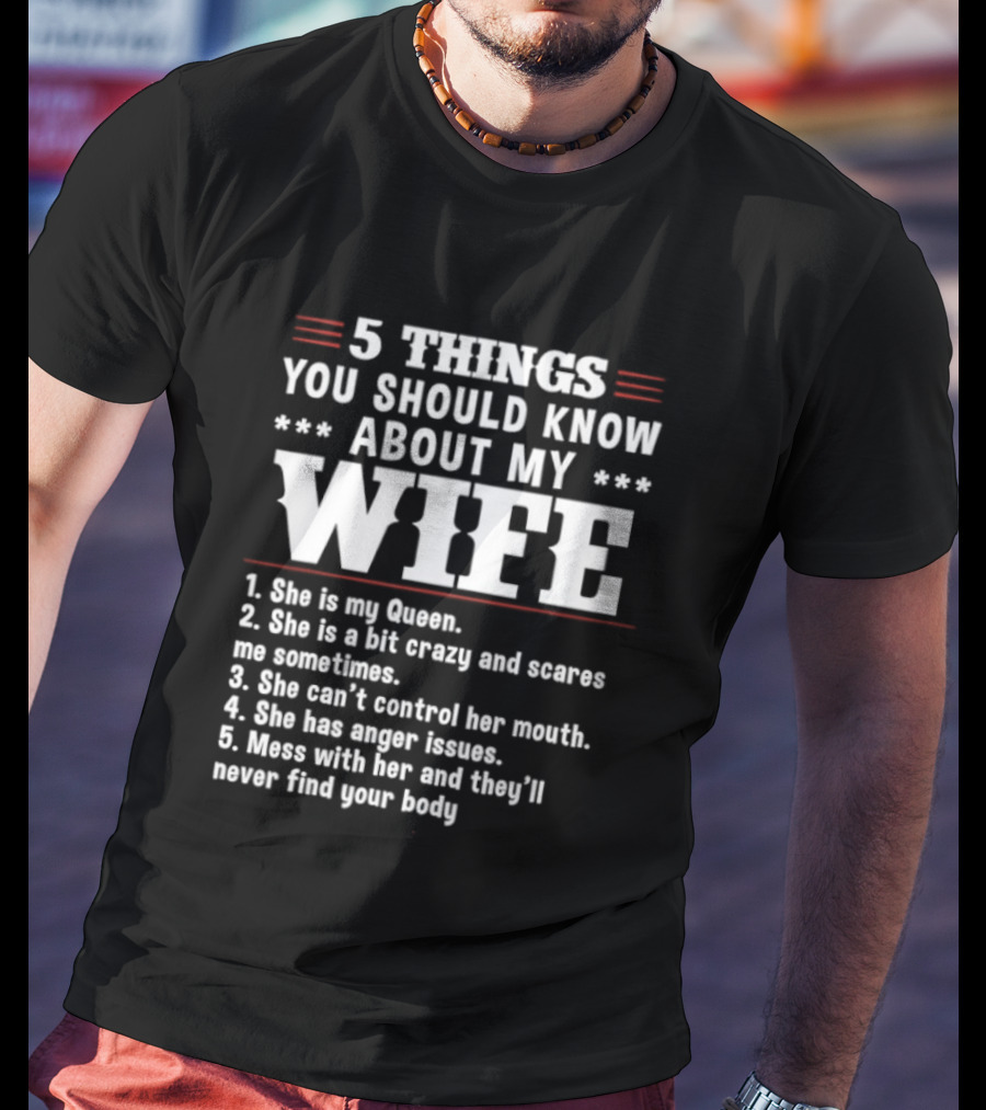 5 Things You Should Know About My Wife She Is My Queen A Bit Crazy Can't Control Her Mouth Anger Issues Mess With Her Never Find Your Body T-Shirt