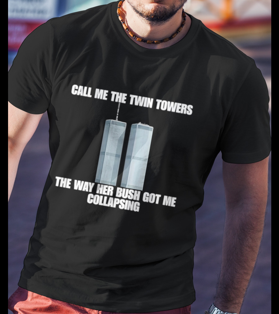 Call Me The Twin Towers The Way Her Bush Got Me Collapsing T-Shirt