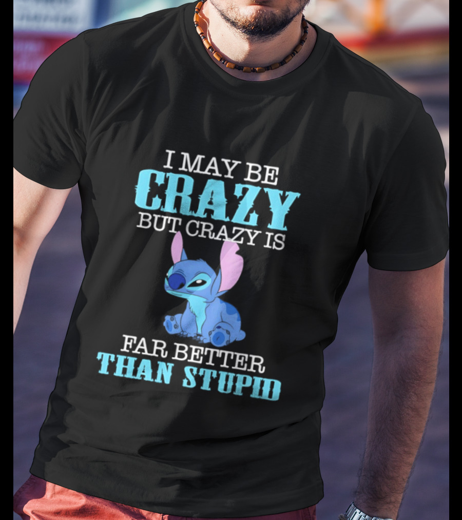 I May Be Crazy But Crazy Is Far Better Than Stupid Stitch T-Shirt