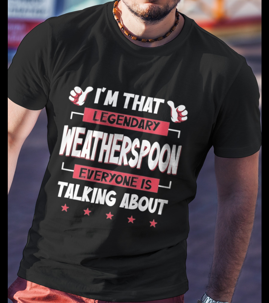 I'm That Legendary Weatherspoon Everyone Is Talking About T-Shirt