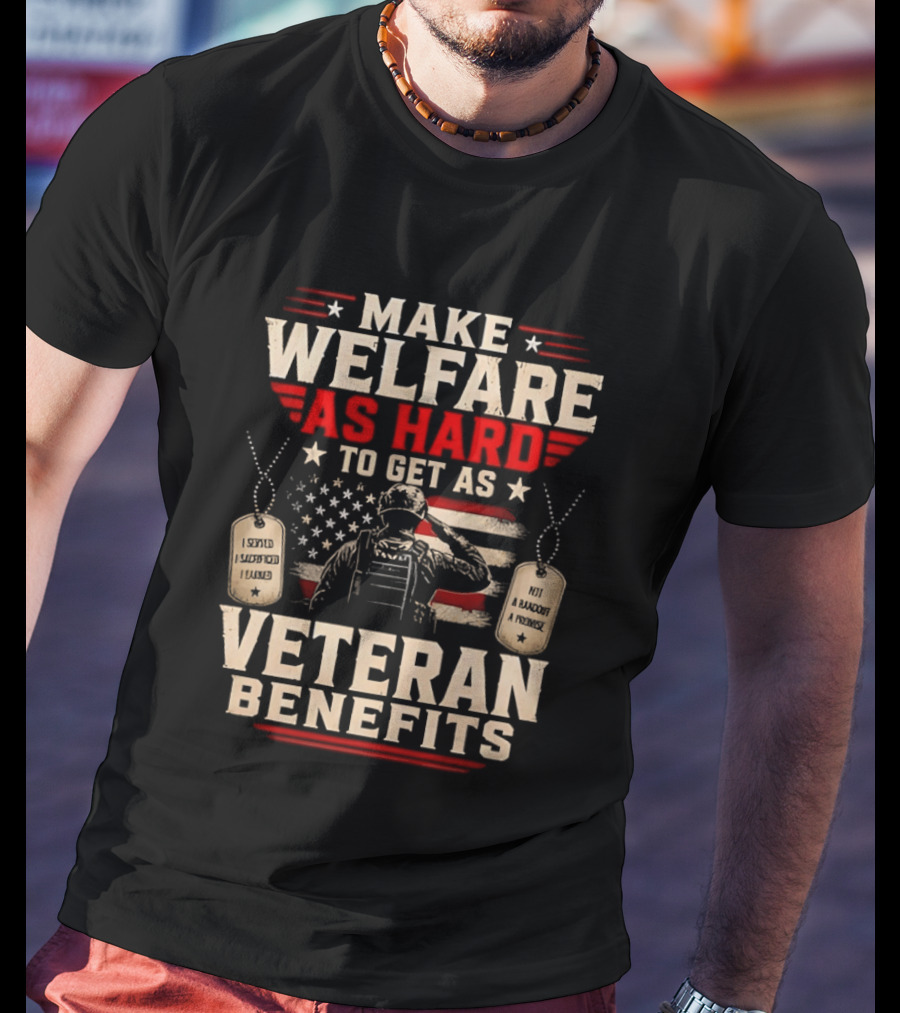 Make Welfare As Hard To Get As Veteran Benefits Patriotic Military Sacrifice Dog Tags T-Shirt