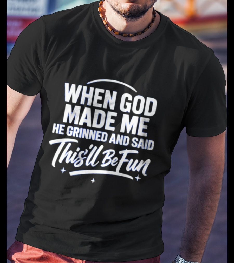 When God Made Me He Grinned And Said This'll Be Fun T-Shirt