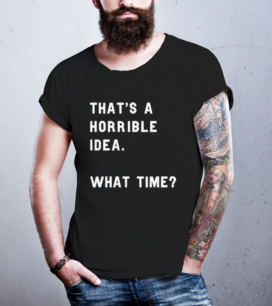 That's A Horrible Idea What Time T-Shirt