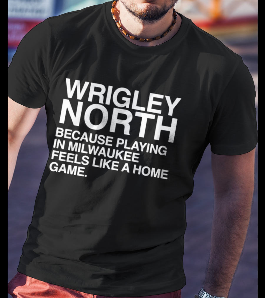 Wrigley North Because Playing In Milwaukee Feels Like A Home Game T-Shirt