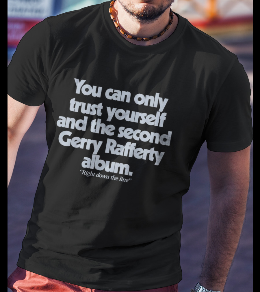You Can Only Trust Yourself And The Second Gerry Rafferty Album Right Down The Line T-Shirt