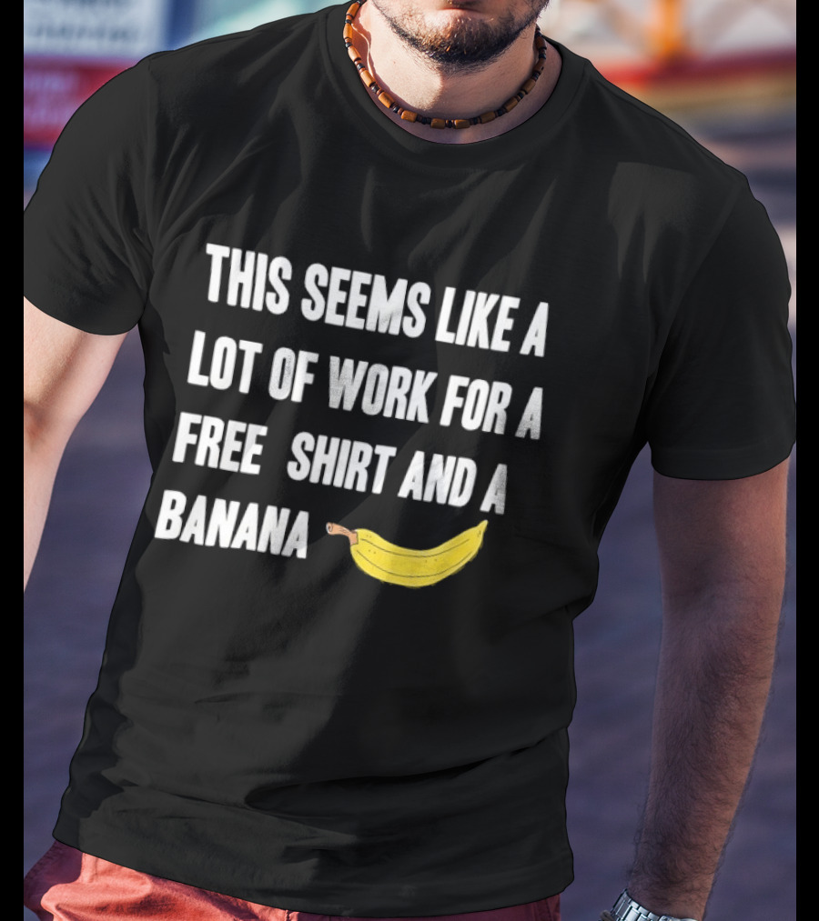 This Seems Like A Lot Of Work For A Free And A Banana T-Shirt