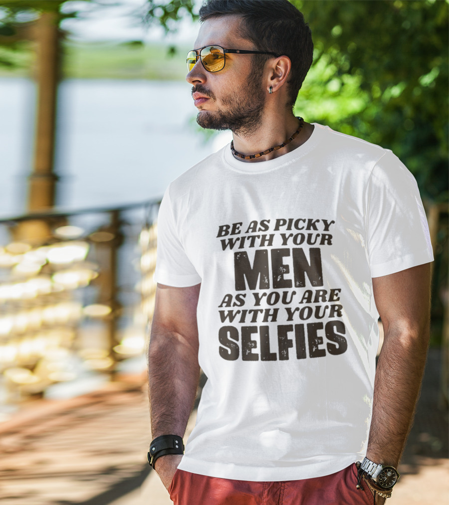 Be As Picky With Your Men As You Are With Your Selfies T-Shirt