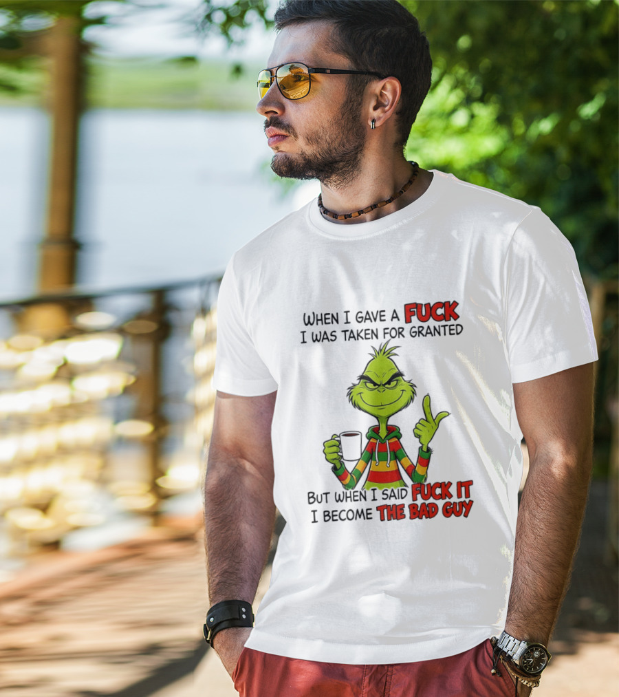 When I Gave A Fuck I Was Taken For Granted But When I Said Fuck It I Become The Bad Guy Grinch T-Shirt