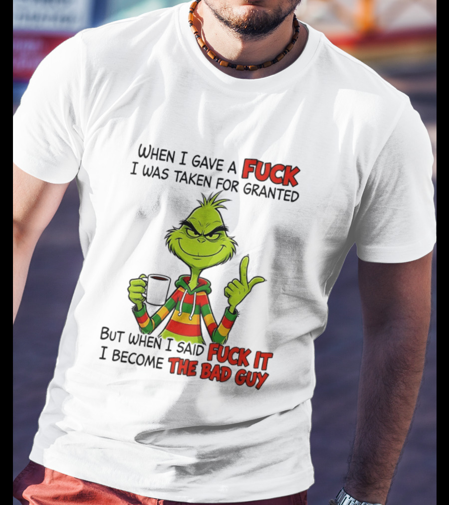 When I Gave A Fuck I Was Taken For Granted But When I Said Fuck It I Become The Bad Guy Grinch T-Shirt