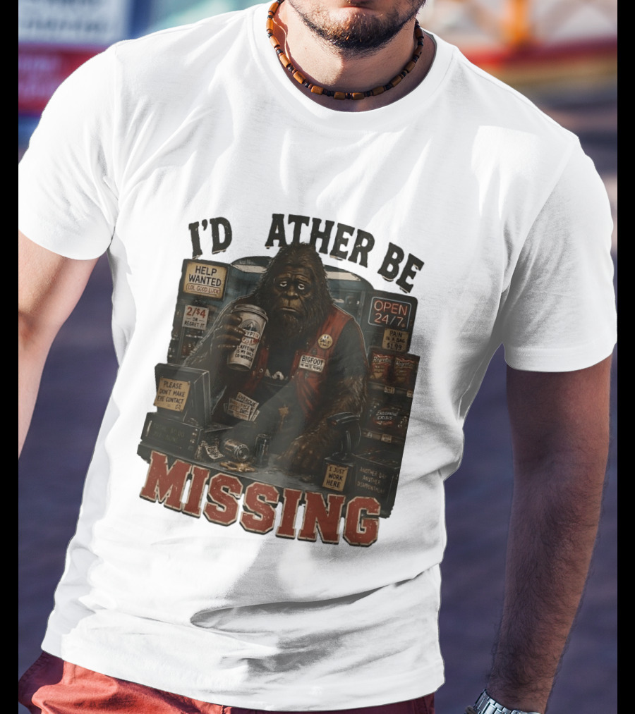 I'd Rather Be Missing Funny Bigfoot Gas Station Clerk Humor T-Shirt