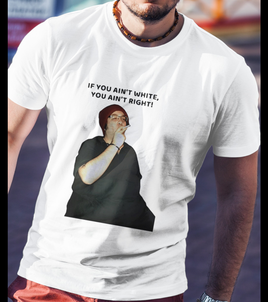 If You Ain’t White You Ain’t Right T-Shirt