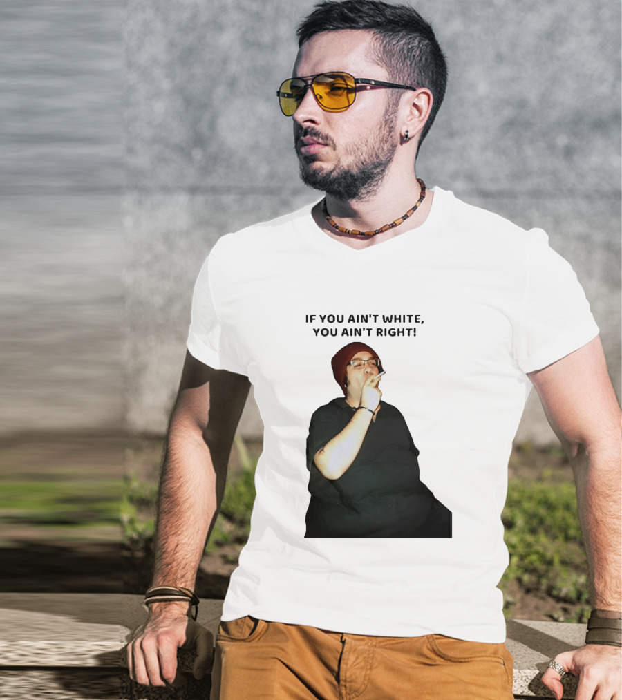 If You Ain’t White You Ain’t Right T-Shirt