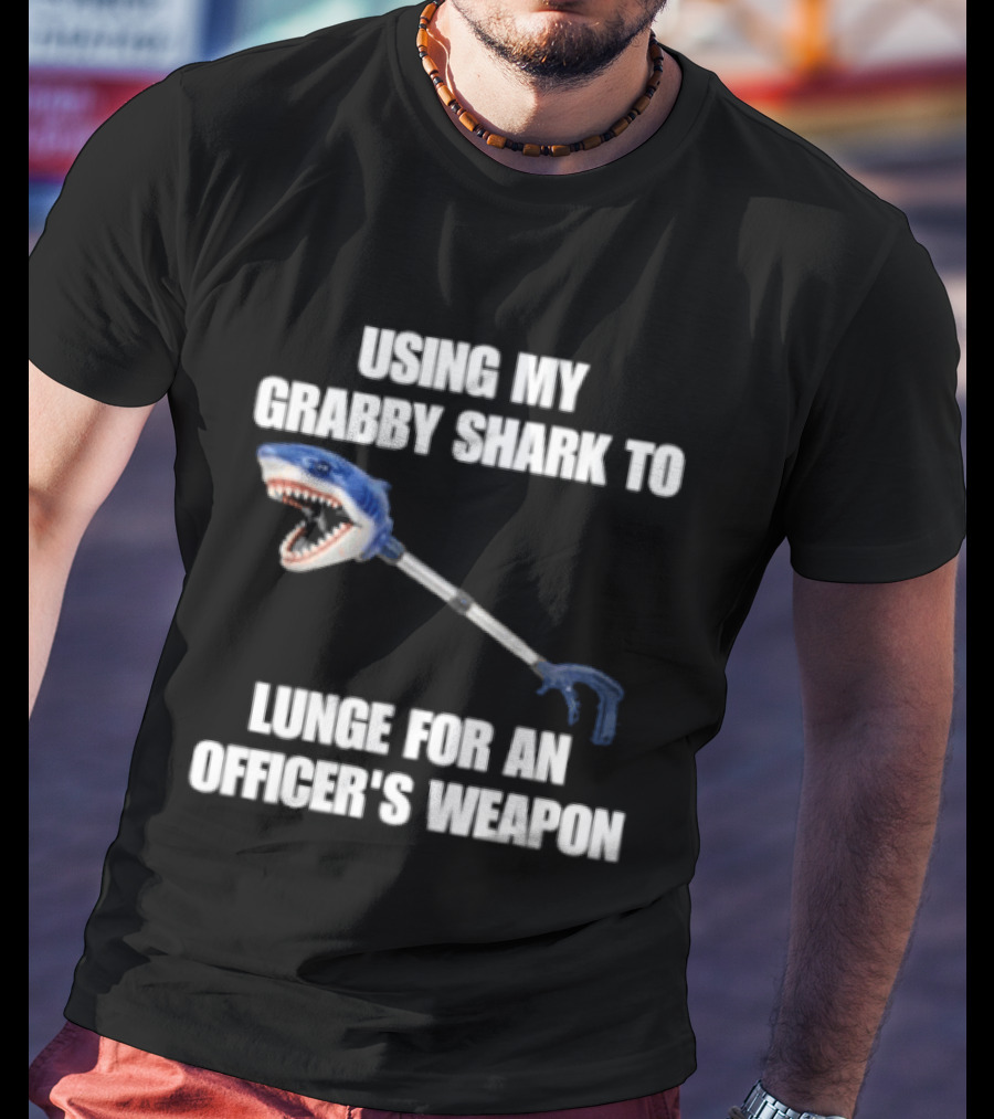 Using My Grabby Shark To Lunge For An Officer's Weapon T-Shirt