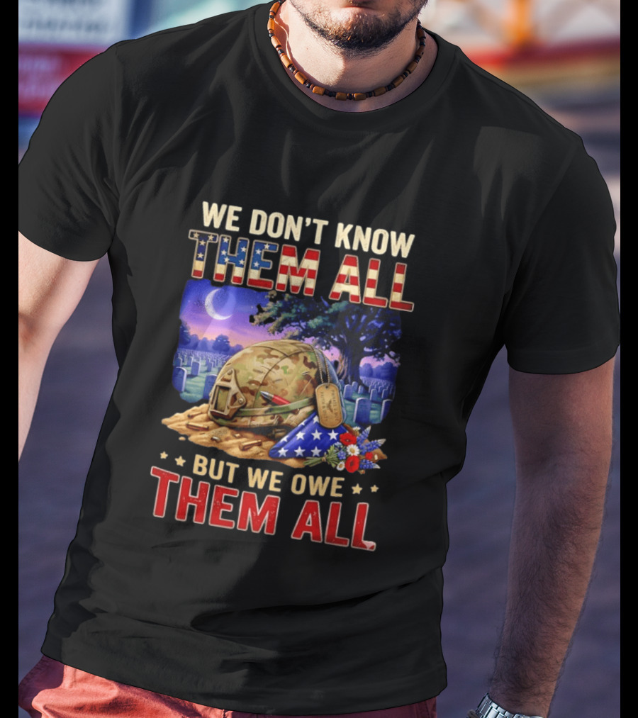 We Don't Know Them All But We Owe Them All Military Memorial Helmet And Flag Gravesite Scene T-Shirt