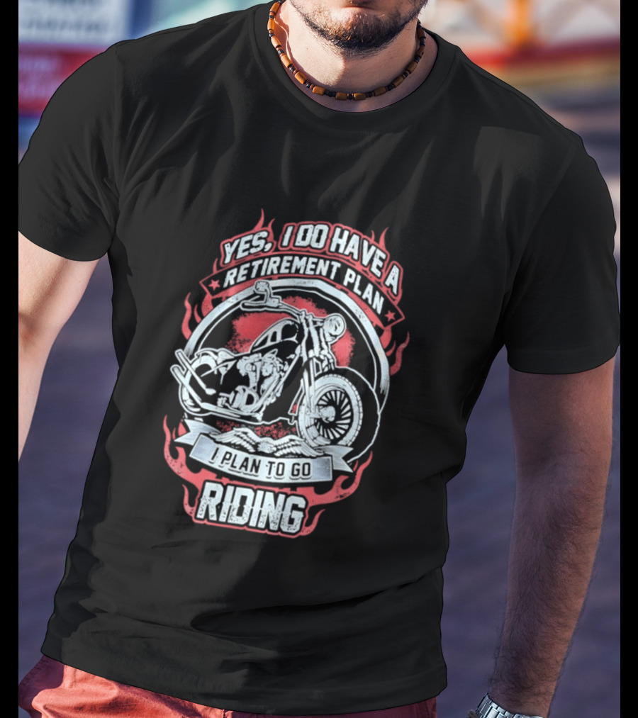 Yes I Do Have A Retirement Plan I Plan To Go Riding Motorcycle T-Shirt
