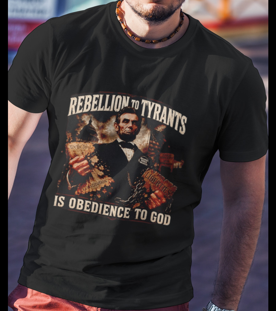 Rebellion To Tyrants Is Obedience To God Abraham Lincoln Constitution Liberties T-Shirt
