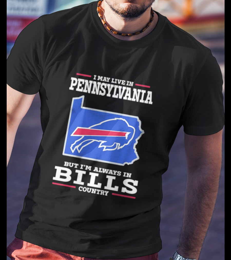 I May Live In Pennsylvania But I'll Always Be In Bills Country T-Shirt