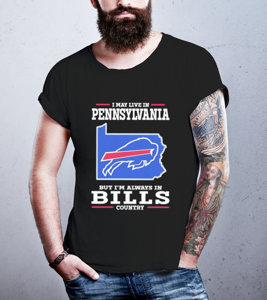 I May Live In Pennsylvania But I'll Always Be In Bills Country T-Shirt
