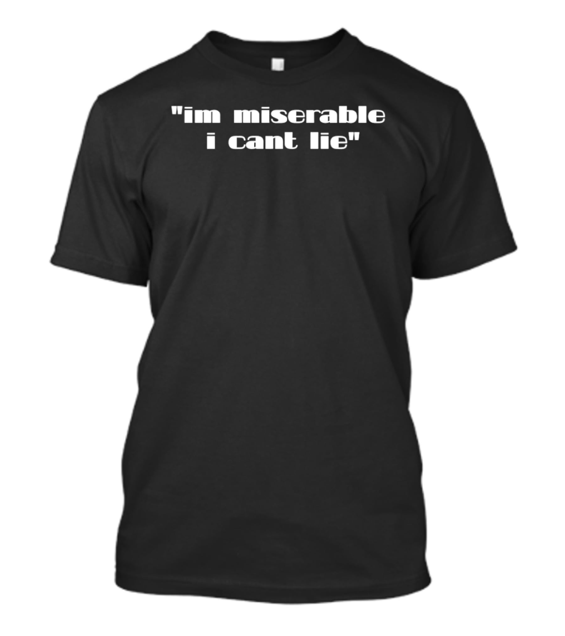 Im Miserable I Cant Lie" Mood T-Shirt