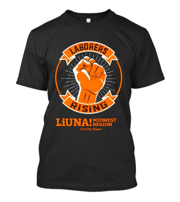 Laborers Rising LiUNA Midwest Region Feel The Power T-Shirt