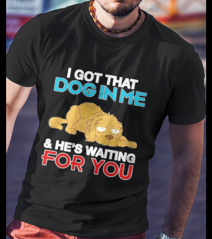 I Got That Dog In Me And He's Waiting For You Cartoon Canine T-Shirt