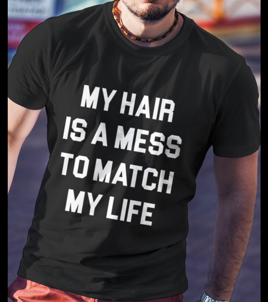My Hair Is A Mess To Match My Life T-Shirt