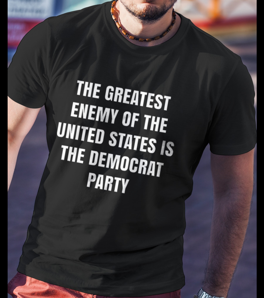 The Greatest Enemy Of The United States Is The Democrat Party T-Shirt
