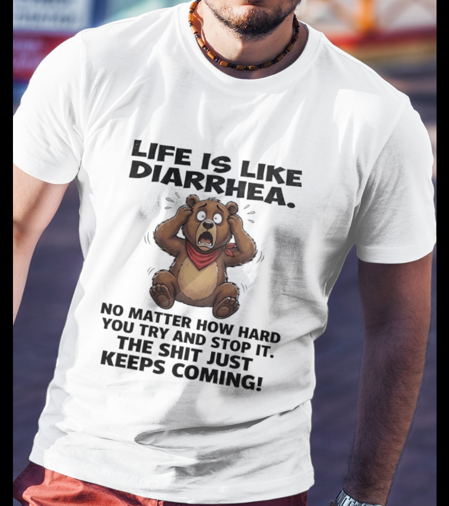 Life Is Like Diarrhea Bear No Matter How Hard You Try The Shit Just Keeps Coming T-Shirt