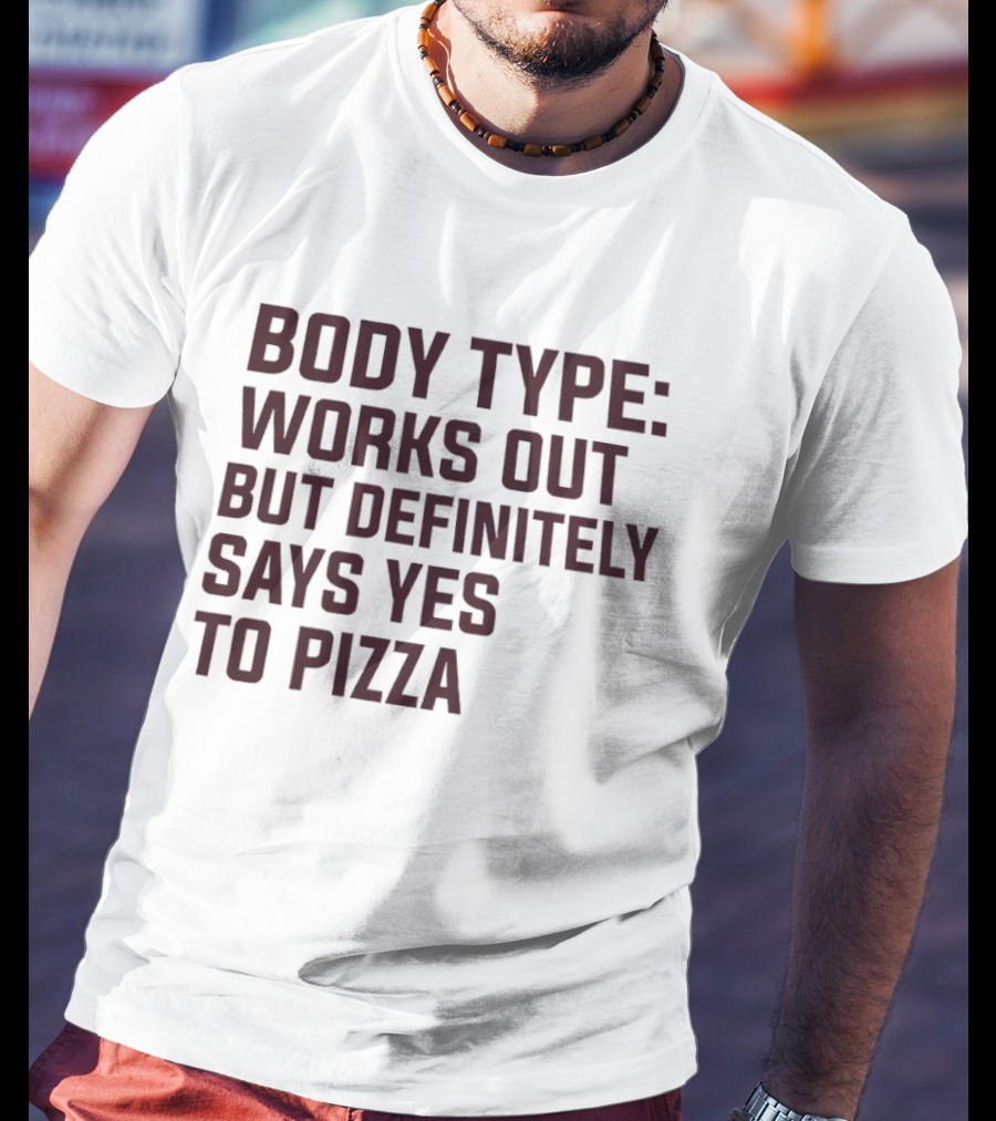 Body Type Works Out But Definitely Says Yes To Pizza T-Shirt