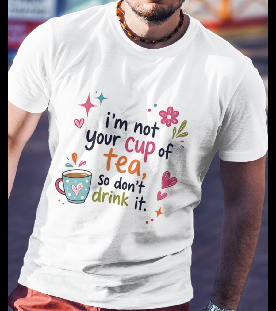 I'm Not Your Cup Of Tea So Don't Drink It Colorful Heart Flower Playful T-Shirt