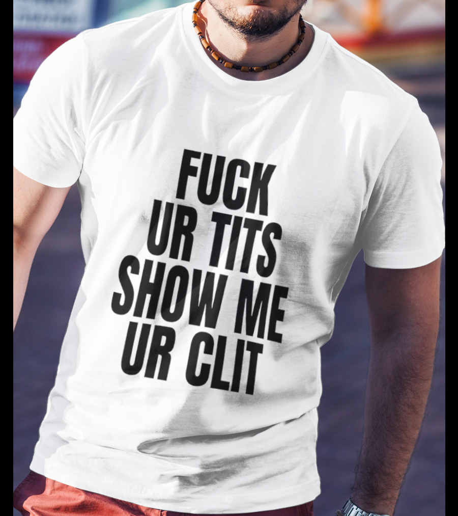 Fuck Ur Tits Show Me Ur Clit T-Shirt