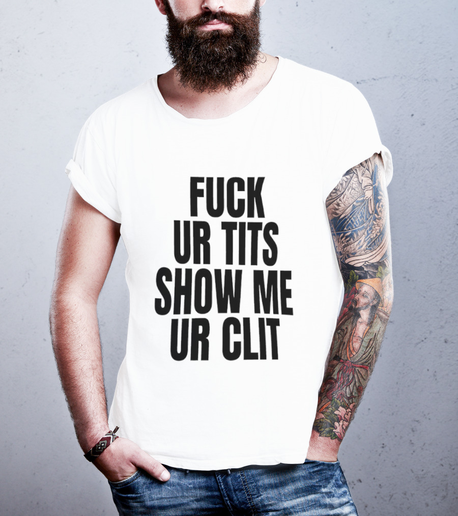 Fuck Ur Tits Show Me Ur Clit T-Shirt