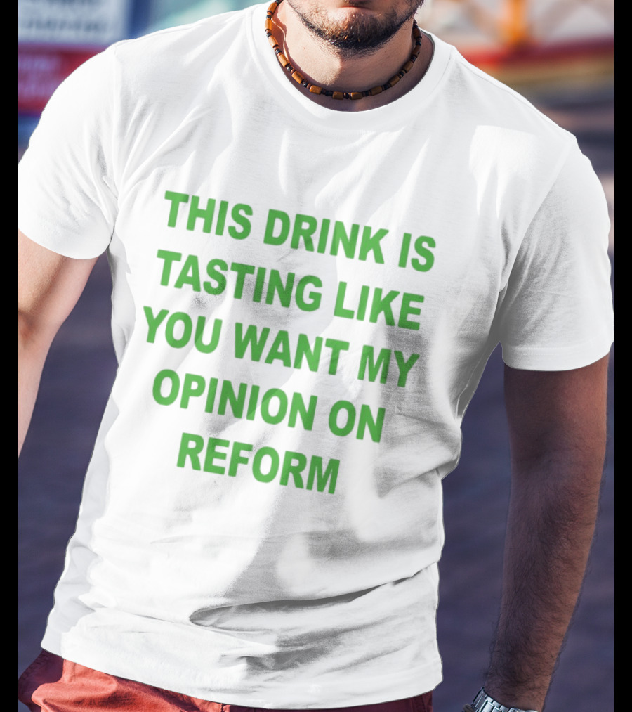 This Drink Is Tasting Like You Want My Opinion On Reform T-Shirt