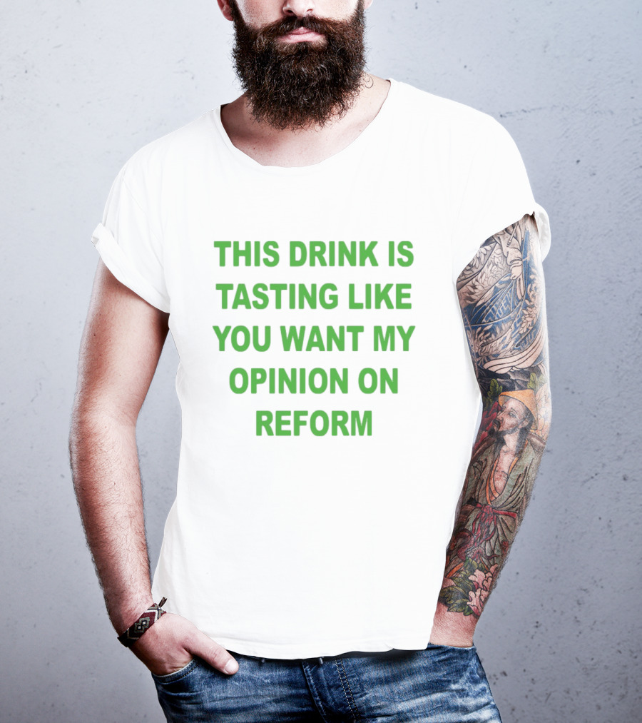 This Drink Is Tasting Like You Want My Opinion On Reform T-Shirt