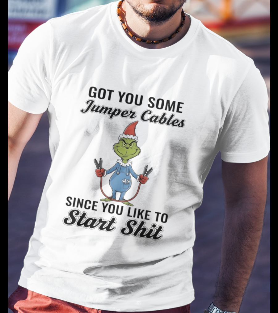 Grinch Got You Some Jumper Cables Since You Like To Start Shit T-Shirt