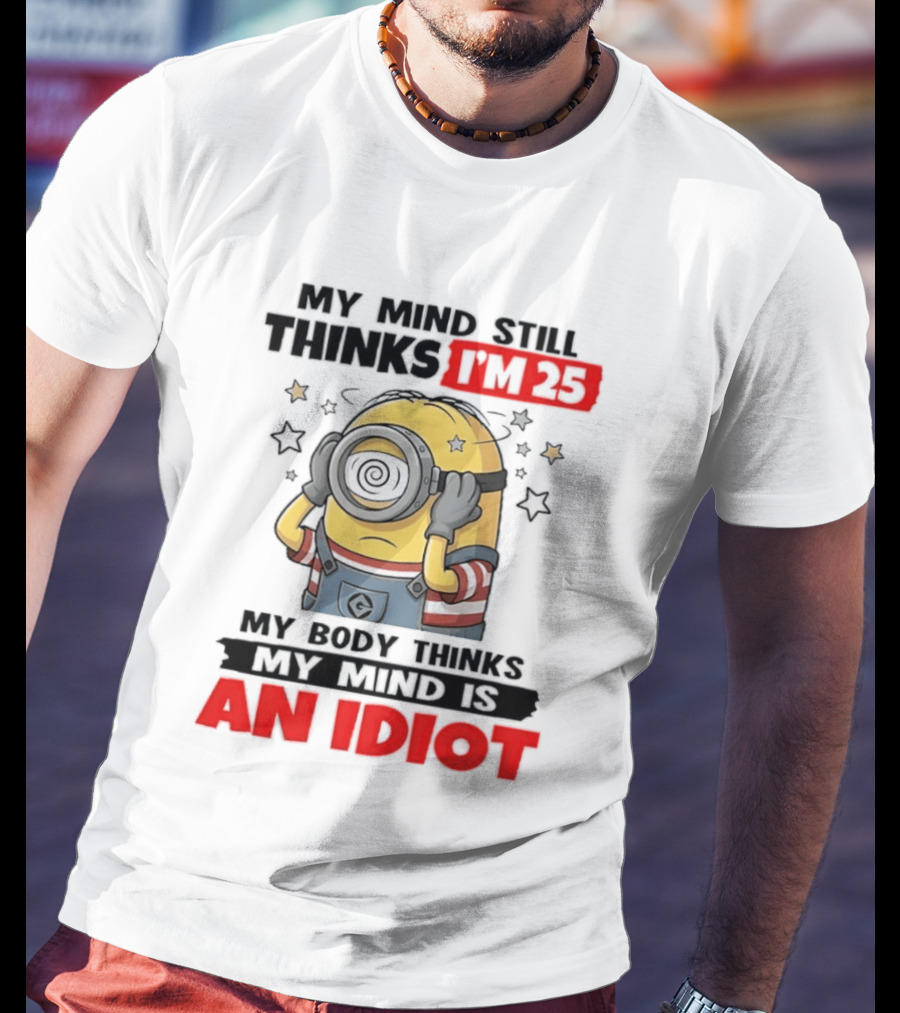 Minion My Mind Still Thinks I'm 25 My Body Thinks My Mind Is An Idiot Starring Whimsical Humor And Spiraling Eyes T-Shirt