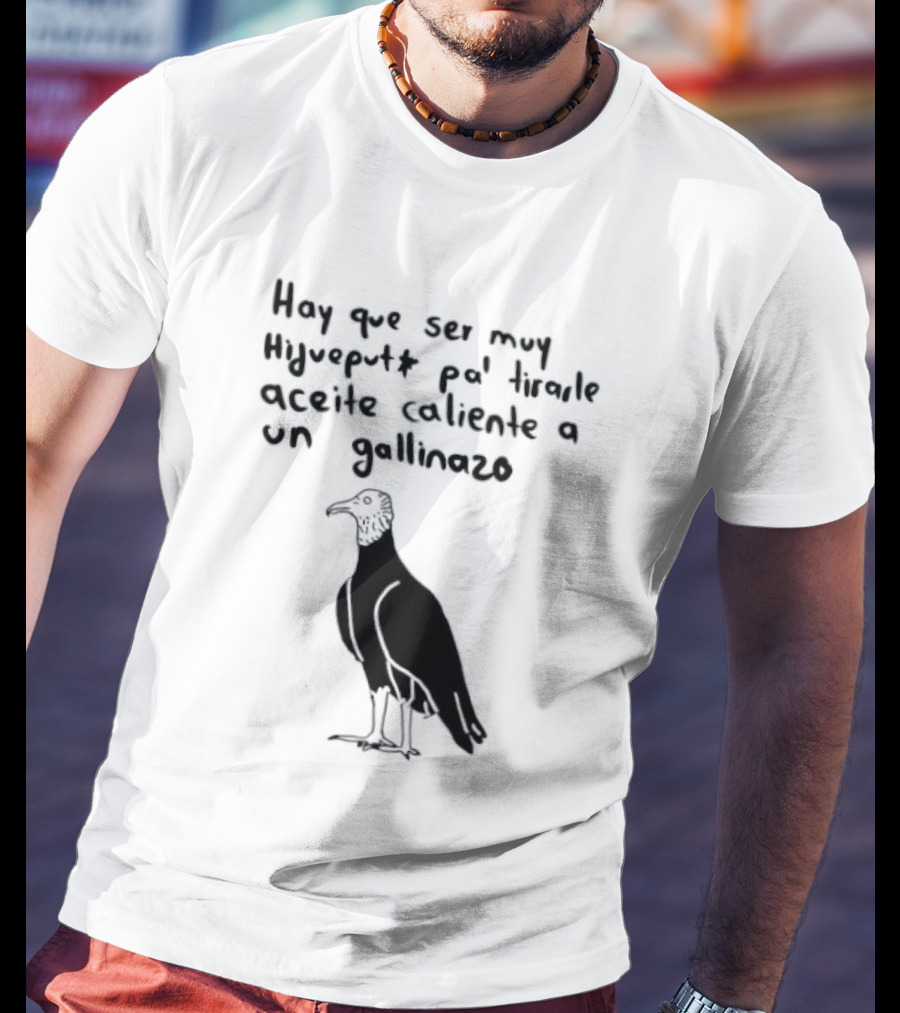Hay Que Ser Muy Hijueputa Pa' Tirarle Aceite Caliente A Un Gallinazo Frase Humorística Con Dibujode Gallinazo T-Shirt