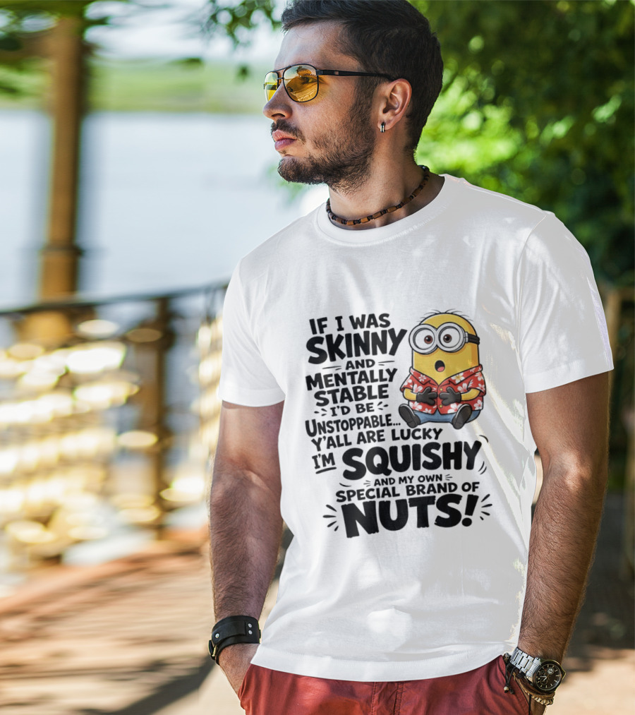 Minions If I Was Skinny And Mentally Stable I'd Be Unstoppable Squishy Special Brand Of Nuts T-Shirt