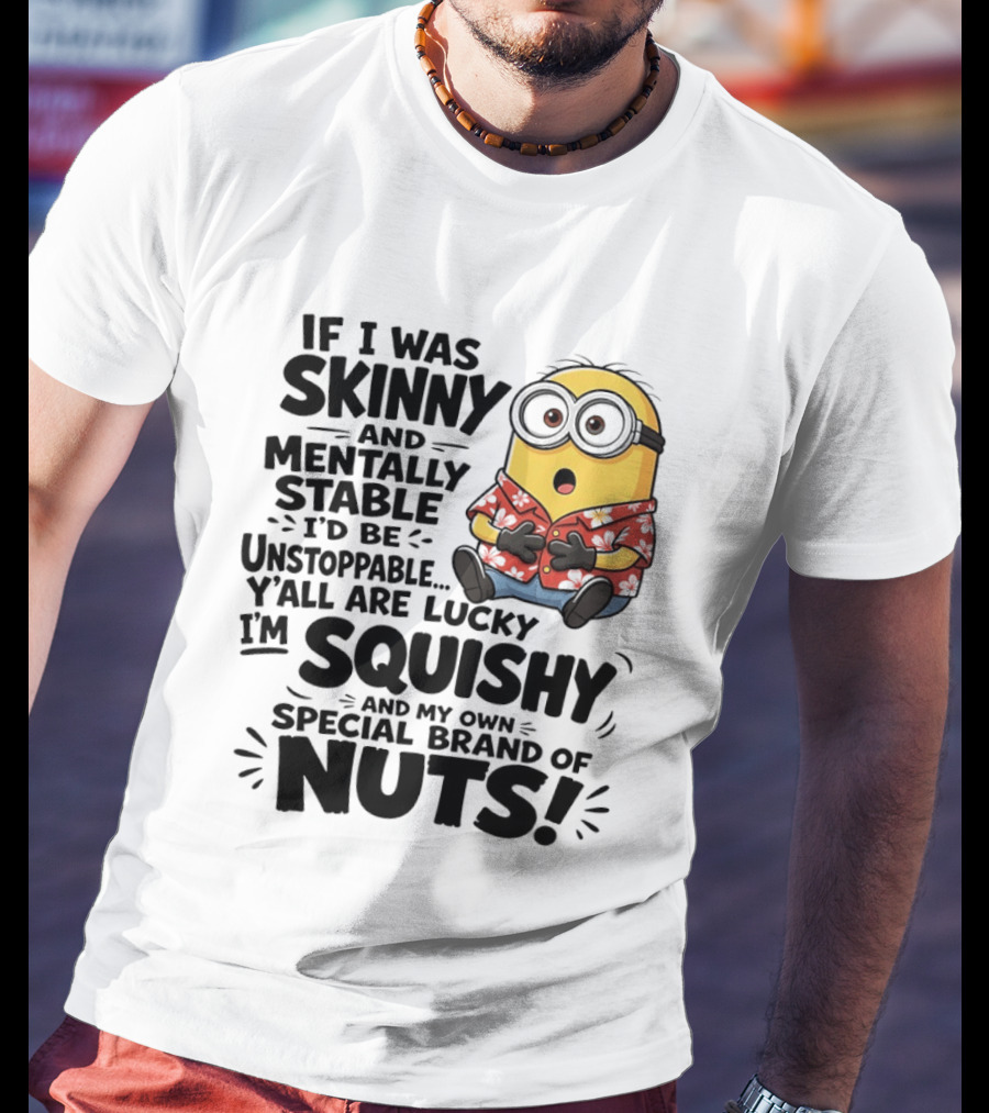 Minions If I Was Skinny And Mentally Stable I'd Be Unstoppable Squishy Special Brand Of Nuts T-Shirt