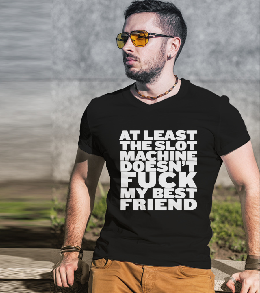 At Least The Slot Machine Doesn't F**k My Best Friend T-Shirt