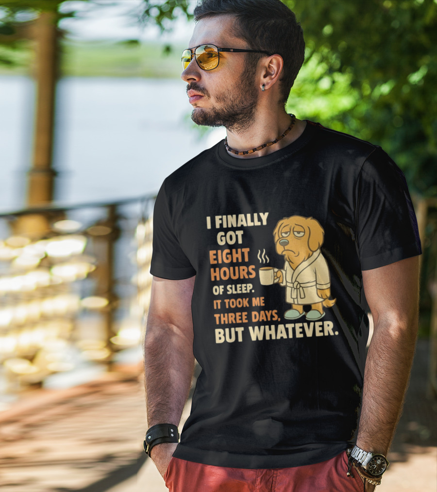 I Finally Got Eight Hours Of Sleep It Took Me Three Days But Whatever Dog In Robe Holding Coffee Cup T-Shirt