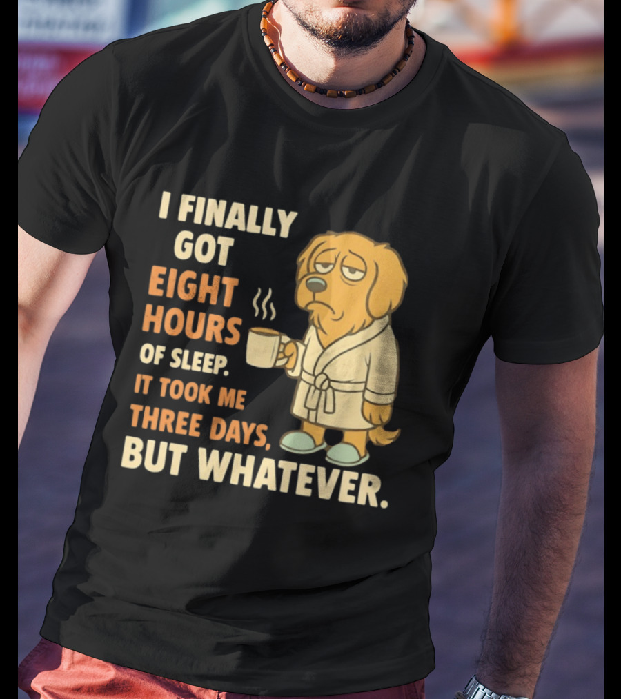 I Finally Got Eight Hours Of Sleep It Took Me Three Days But Whatever Dog In Robe Holding Coffee Cup T-Shirt