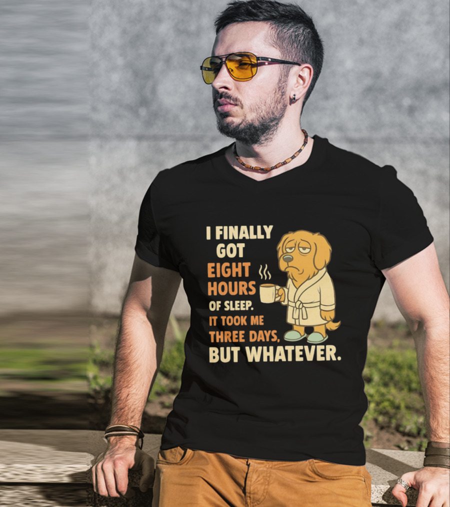 I Finally Got Eight Hours Of Sleep It Took Me Three Days But Whatever Dog In Robe Holding Coffee Cup T-Shirt